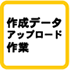 作成データアップロード作業