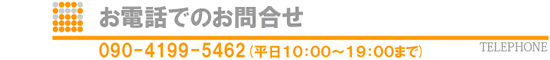 お電話でのお問合せ　090-4199-5462 (平日)１０：００〜１９：００まで